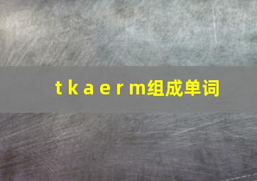 t k a e r m组成单词